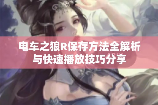 电车之狼R保存方法全解析与快速播放技巧分享