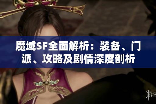 魔域SF全面解析：装备、门派、攻略及剧情深度剖析