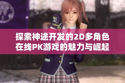 探索神途开发的2D多角色在线PK游戏的魅力与崛起之路