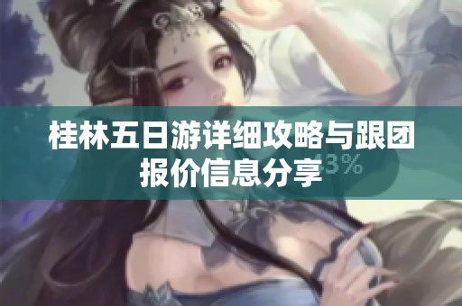 桂林五日游详细攻略与跟团报价信息分享
