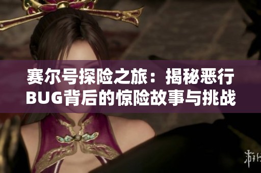 赛尔号探险之旅：揭秘恶行BUG背后的惊险故事与挑战