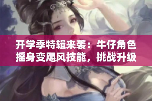 开学季特辑来袭：牛仔角色摇身变飓风技能，挑战升级再创刺激