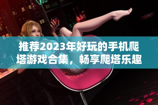 推荐2023年好玩的手机爬塔游戏合集，畅享爬塔乐趣与挑战