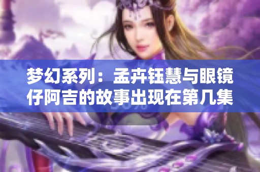 梦幻系列：孟卉钰慧与眼镜仔阿吉的故事出现在第几集