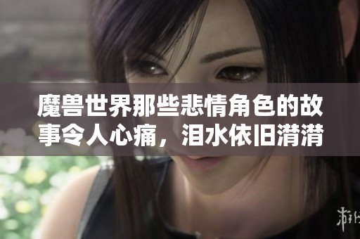 魔兽世界那些悲情角色的故事令人心痛，泪水依旧潸潸而下