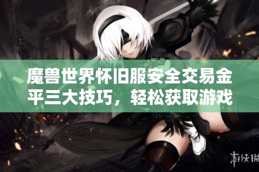 魔兽世界怀旧服安全交易金平三大技巧，轻松获取游戏资源