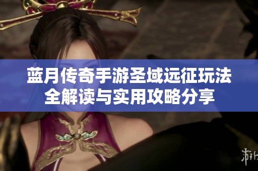 蓝月传奇手游圣域远征玩法全解读与实用攻略分享