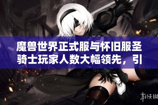 魔兽世界正式服与怀旧服圣骑士玩家人数大幅领先，引发热议