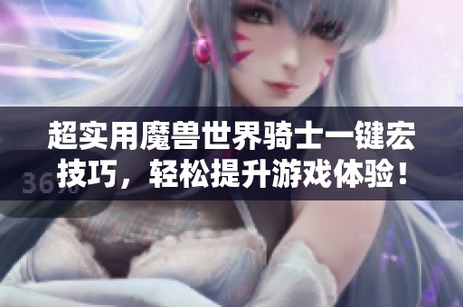 超实用魔兽世界骑士一键宏技巧，轻松提升游戏体验！