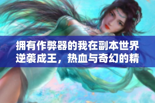 拥有作弊器的我在副本世界逆袭成王，热血与奇幻的精彩冒险之旅