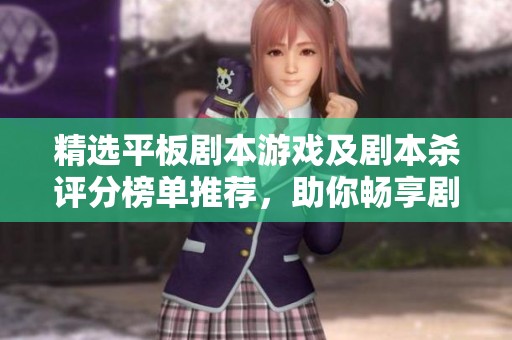 精选平板剧本游戏及剧本杀评分榜单推荐，助你畅享剧本乐趣