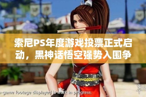 索尼PS年度游戏投票正式启动，黑神话悟空强势入围争奖