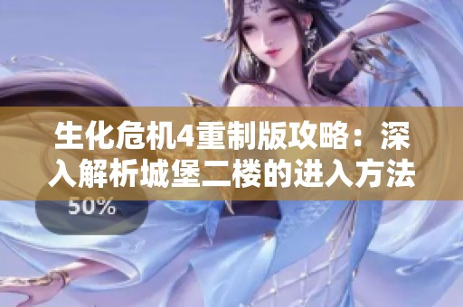 生化危机4重制版攻略：深入解析城堡二楼的进入方法与技巧