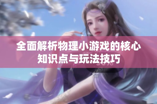 全面解析物理小游戏的核心知识点与玩法技巧