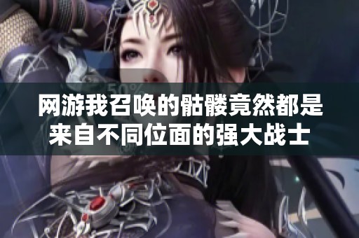 网游我召唤的骷髅竟然都是来自不同位面的强大战士