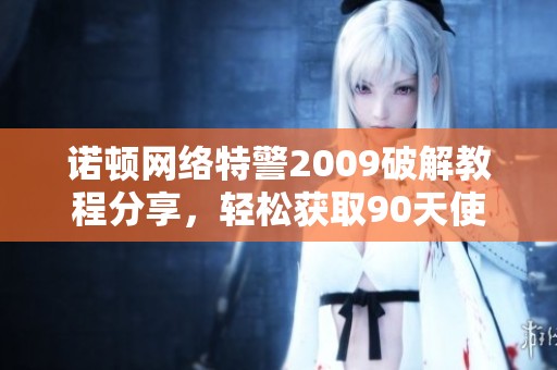 诺顿网络特警2009破解教程分享，轻松获取90天使用权限方法解析