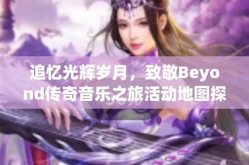 追忆光辉岁月，致敬Beyond传奇音乐之旅活动地图探索