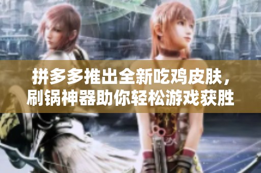 拼多多推出全新吃鸡皮肤，刷锅神器助你轻松游戏获胜