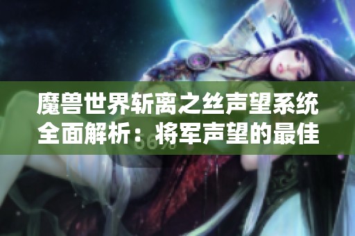 魔兽世界斩离之丝声望系统全面解析：将军声望的最佳选择攻略