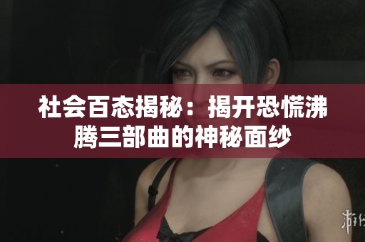 社会百态揭秘：揭开恐慌沸腾三部曲的神秘面纱