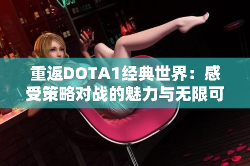 重返DOTA1经典世界：感受策略对战的魅力与无限可能