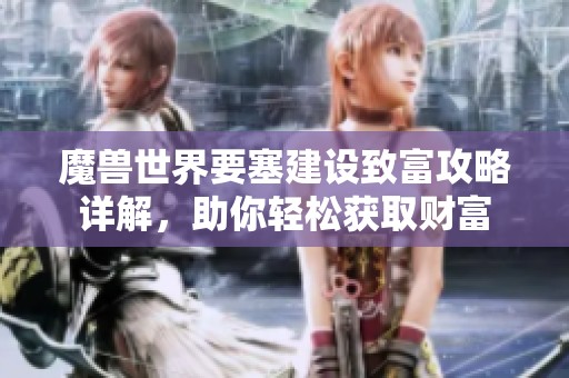 魔兽世界要塞建设致富攻略详解，助你轻松获取财富