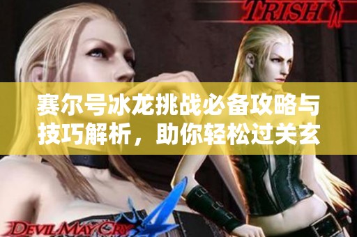 赛尔号冰龙挑战必备攻略与技巧解析，助你轻松过关玄武石任务