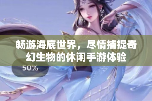 畅游海底世界，尽情捕捉奇幻生物的休闲手游体验