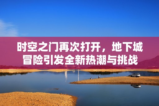 时空之门再次打开，地下城冒险引发全新热潮与挑战