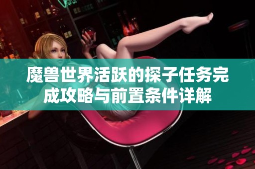 魔兽世界活跃的探子任务完成攻略与前置条件详解