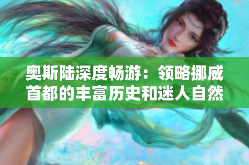 奥斯陆深度畅游：领略挪威首都的丰富历史和迷人自然风光
