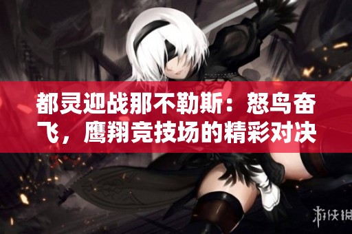 都灵迎战那不勒斯：怒鸟奋飞，鹰翔竞技场的精彩对决