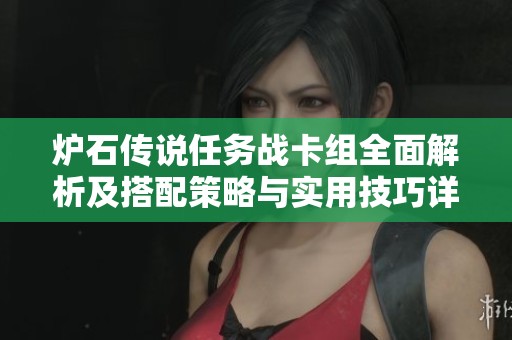 炉石传说任务战卡组全面解析及搭配策略与实用技巧详解