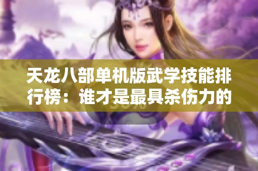 天龙八部单机版武学技能排行榜：谁才是最具杀伤力的绝世武功？