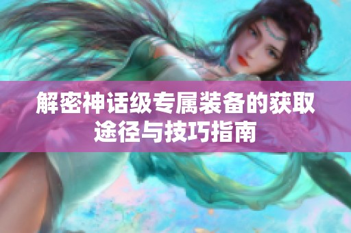 解密神话级专属装备的获取途径与技巧指南