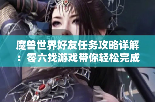 魔兽世界好友任务攻略详解：零六找游戏带你轻松完成任务挑战