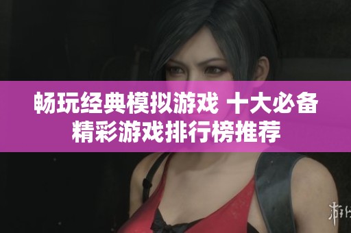 畅玩经典模拟游戏 十大必备精彩游戏排行榜推荐