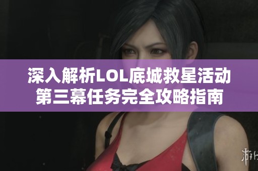 深入解析LOL底城救星活动第三幕任务完全攻略指南