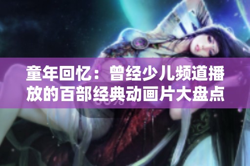 童年回忆：曾经少儿频道播放的百部经典动画片大盘点