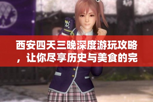 西安四天三晚深度游玩攻略，让你尽享历史与美食的完美之旅