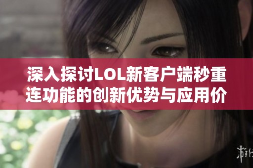 深入探讨LOL新客户端秒重连功能的创新优势与应用价值