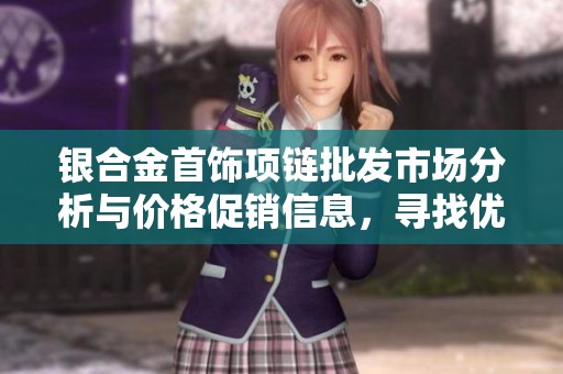 银合金首饰项链批发市场分析与价格促销信息，寻找优质货源途径