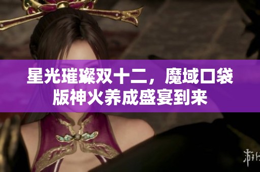 星光璀璨双十二，魔域口袋版神火养成盛宴到来