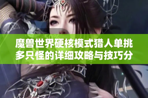 魔兽世界硬核模式猎人单挑多只怪的详细攻略与技巧分享