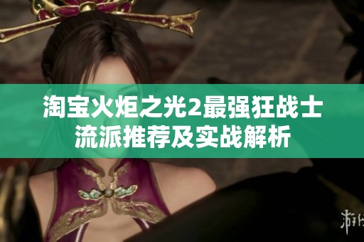 淘宝火炬之光2最强狂战士流派推荐及实战解析