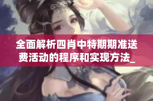 全面解析四肖中特期期准送费活动的程序和实现方法_先锋版60.10.9
