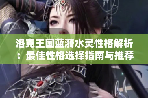 洛克王国蓝漪水灵性格解析：最佳性格选择指南与推荐