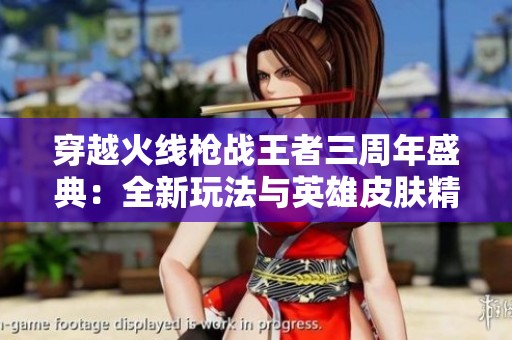 穿越火线枪战王者三周年盛典：全新玩法与英雄皮肤精彩揭秘