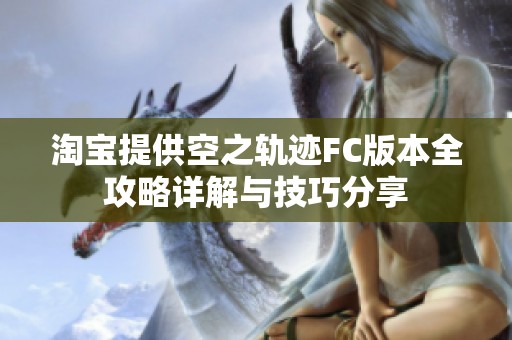 淘宝提供空之轨迹FC版本全攻略详解与技巧分享