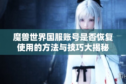 魔兽世界国服账号是否恢复使用的方法与技巧大揭秘